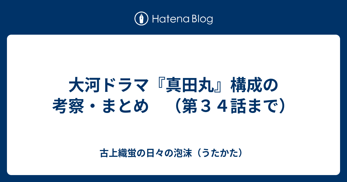 大河ドラマ 真田丸 構成の考察 まとめ 第３４話まで 古上織蛍の日々の泡沫 うたかた