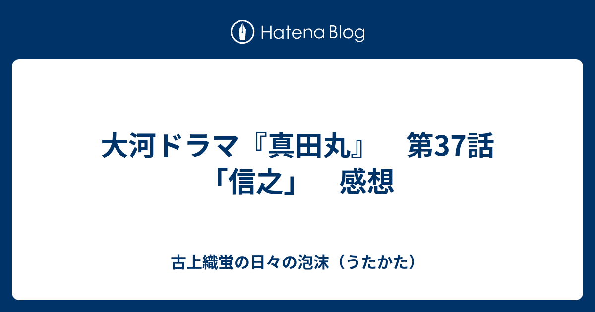 大河ドラマ 真田丸 第37話 信之 感想 古上織蛍の日々の泡沫 うたかた