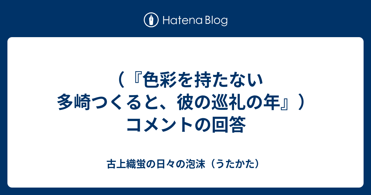 色彩を持たない多崎つくると 彼の巡礼の年 コメントの回答 古上織蛍の日々の泡沫 うたかた