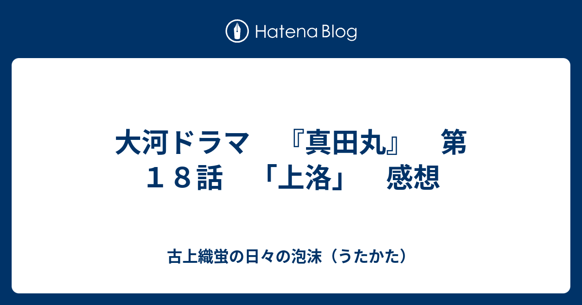 大河ドラマ 真田丸 第１８話 上洛 感想 古上織蛍の日々の泡沫 うたかた