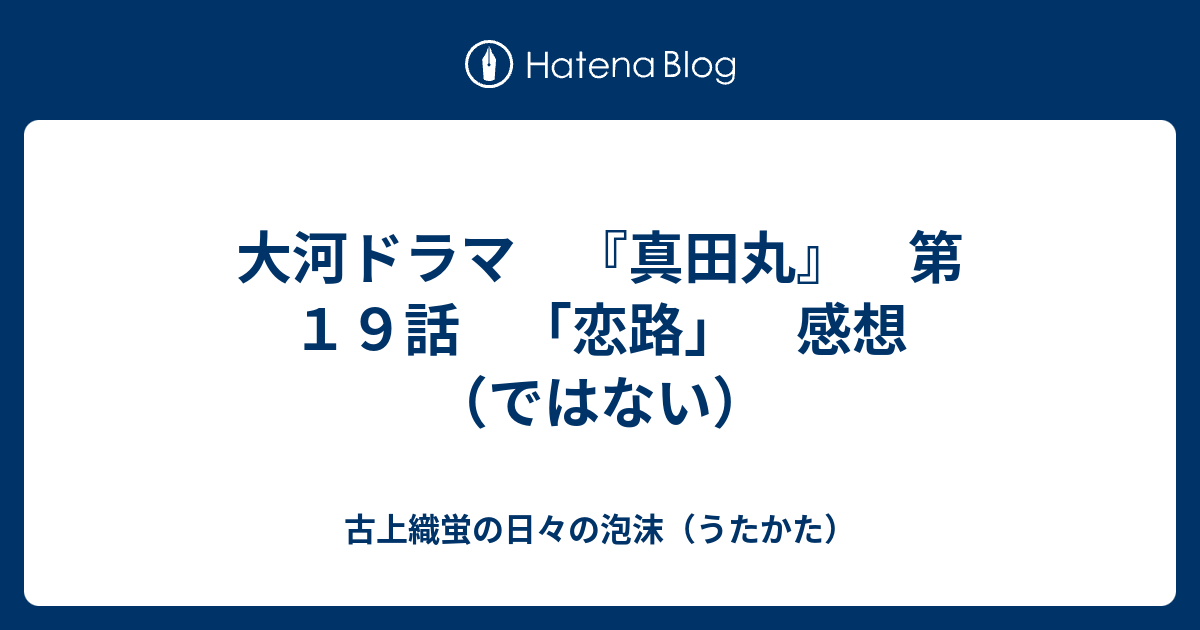 大河ドラマ 真田丸 第１９話 恋路 感想 ではない 古上織蛍の日々の泡沫 うたかた