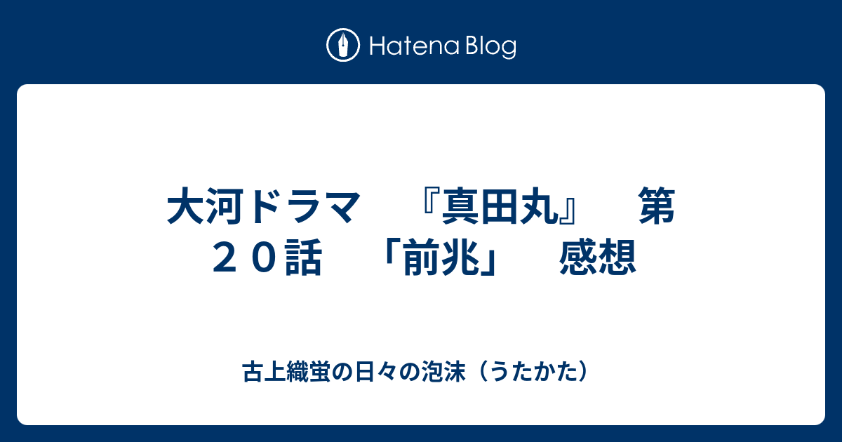 大河ドラマ 真田丸 第２０話 前兆 感想 古上織蛍の日々の泡沫 うたかた