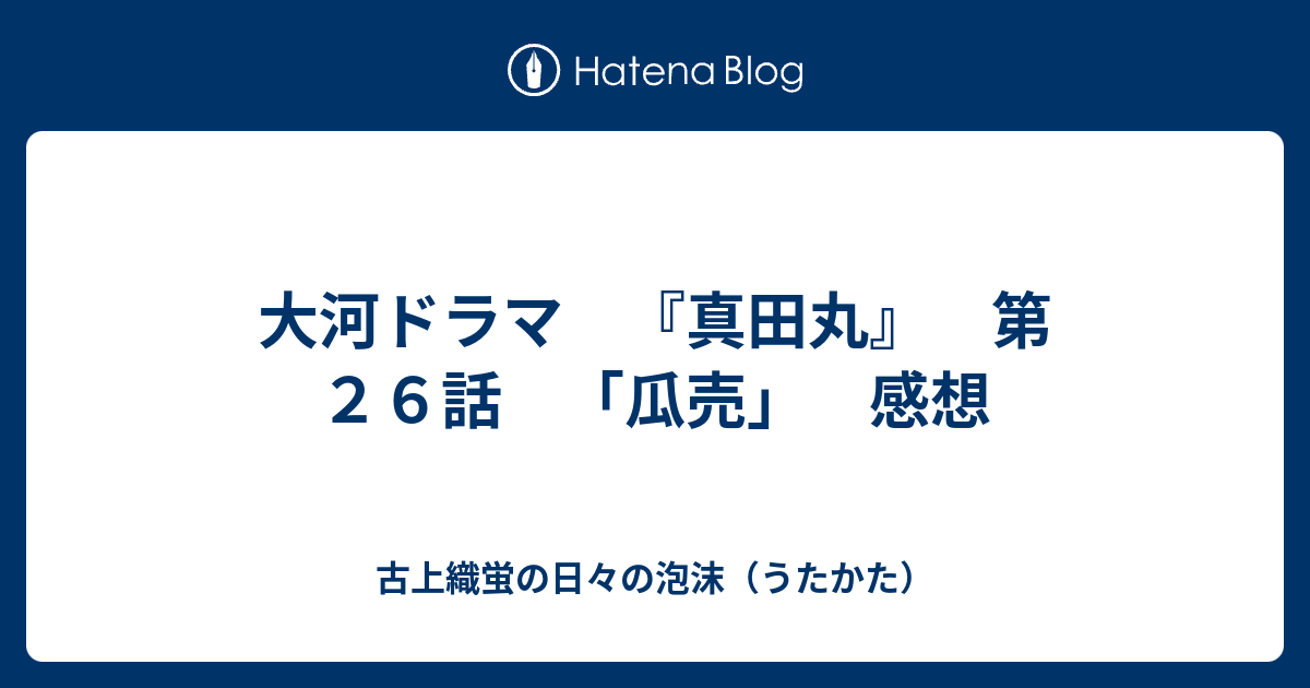 大河ドラマ 真田丸 第２６話 瓜売 感想 古上織蛍の日々の泡沫 うたかた