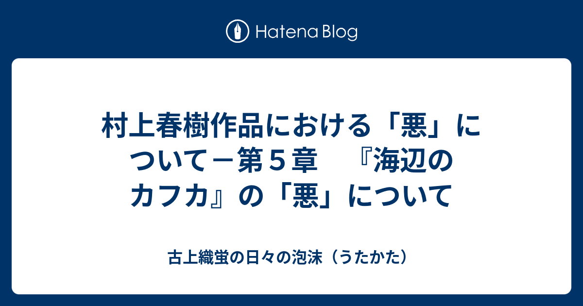 村上春樹作品における 悪 について 第５章 海辺のカフカ の 悪 について 古上織蛍の日々の泡沫 うたかた