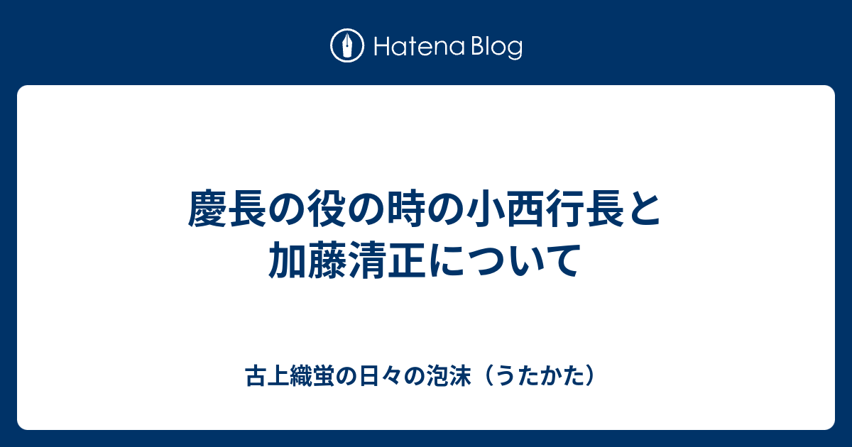 慶長の役の時の小西行長と加藤清正について - 古上織蛍の日々の泡沫