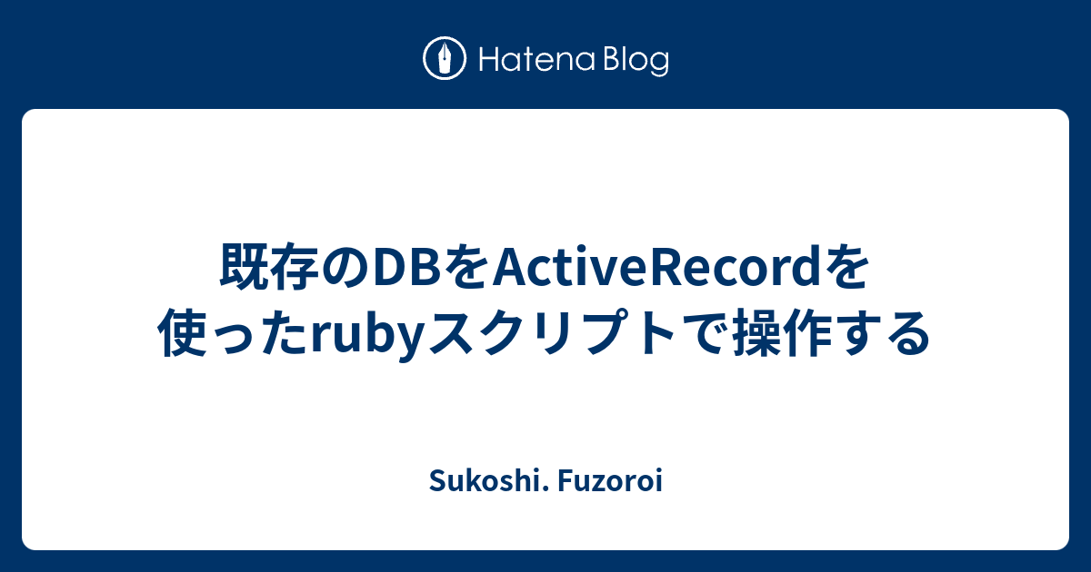 既存のdbをactiverecordを使ったrubyスクリプトで操作する Sukoshi Fuzoroi