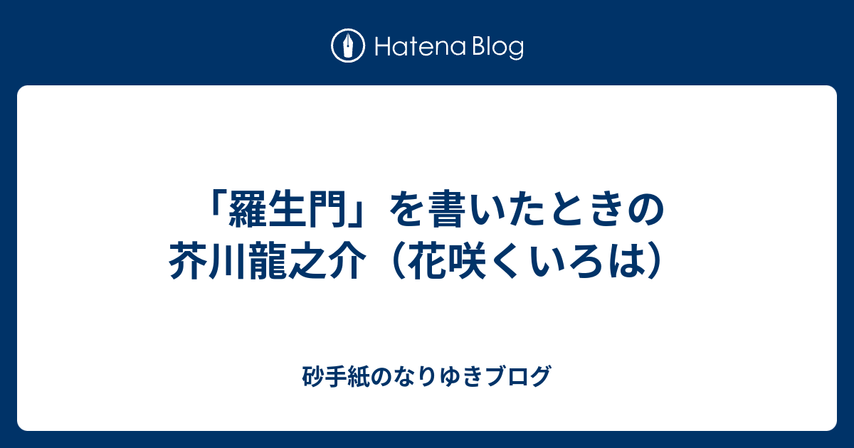 羅生門 を書いたときの芥川龍之介 花咲くいろは 砂手紙のなりゆきブログ