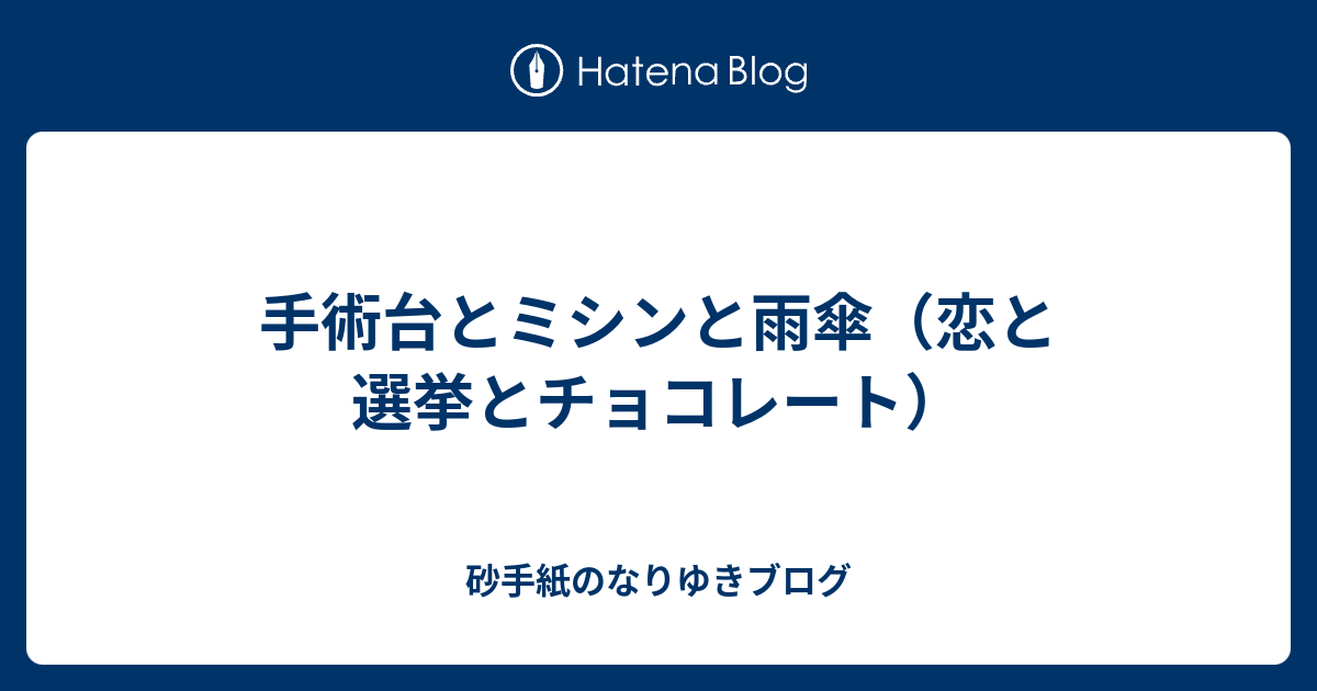 手術台とミシンと雨傘（恋と選挙とチョコレート） - 砂手紙のなりゆきブログ