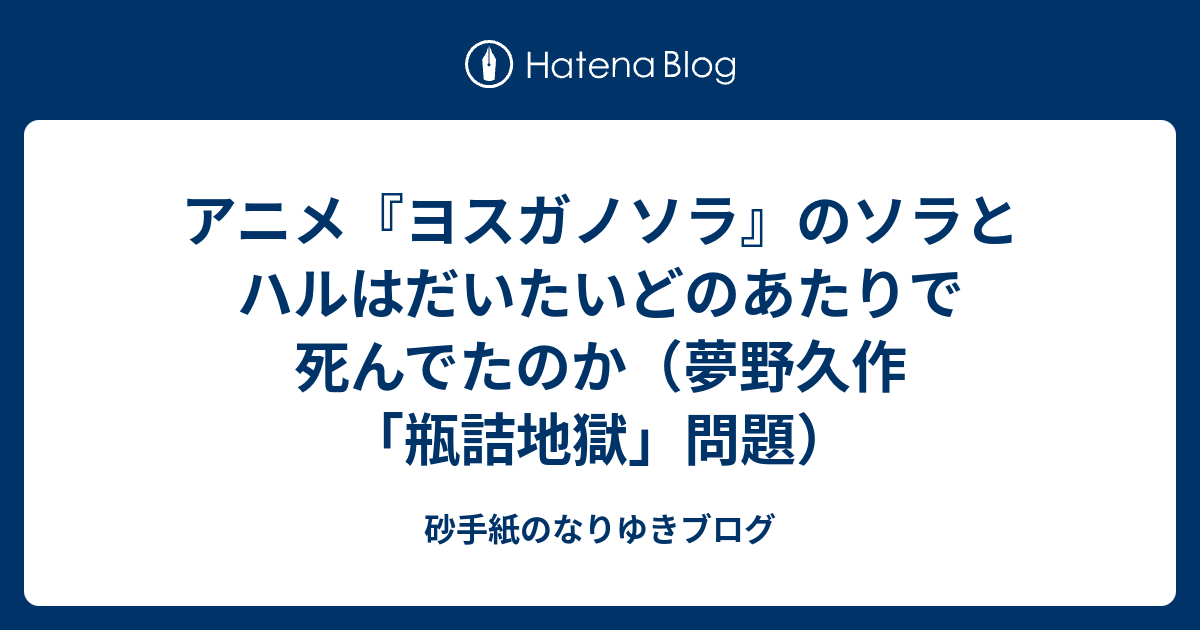 アニメ ヨスガノソラ のソラとハルはだいたいどのあたりで死んでたのか 夢野久作 瓶詰地獄 問題 砂手紙のなりゆきブログ