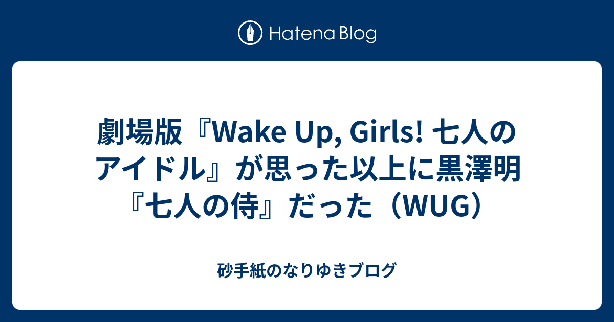 劇場版 Wake Up Girls 七人のアイドル が思った以上に黒澤明 七人の侍 だった Wug 砂手紙のなりゆきブログ