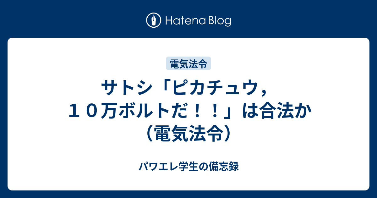 サトシ ピカチュウ １０万ボルトだ は合法か 電気法令 パワエレ学生の備忘録