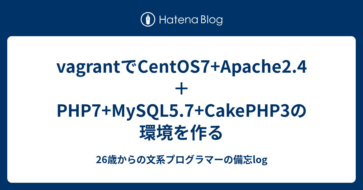 Vagrantでcentos7 Apache2 4 Php7 Mysql5 7 Cakephp3の環境を作る 26歳からの文系プログラマーの備忘log