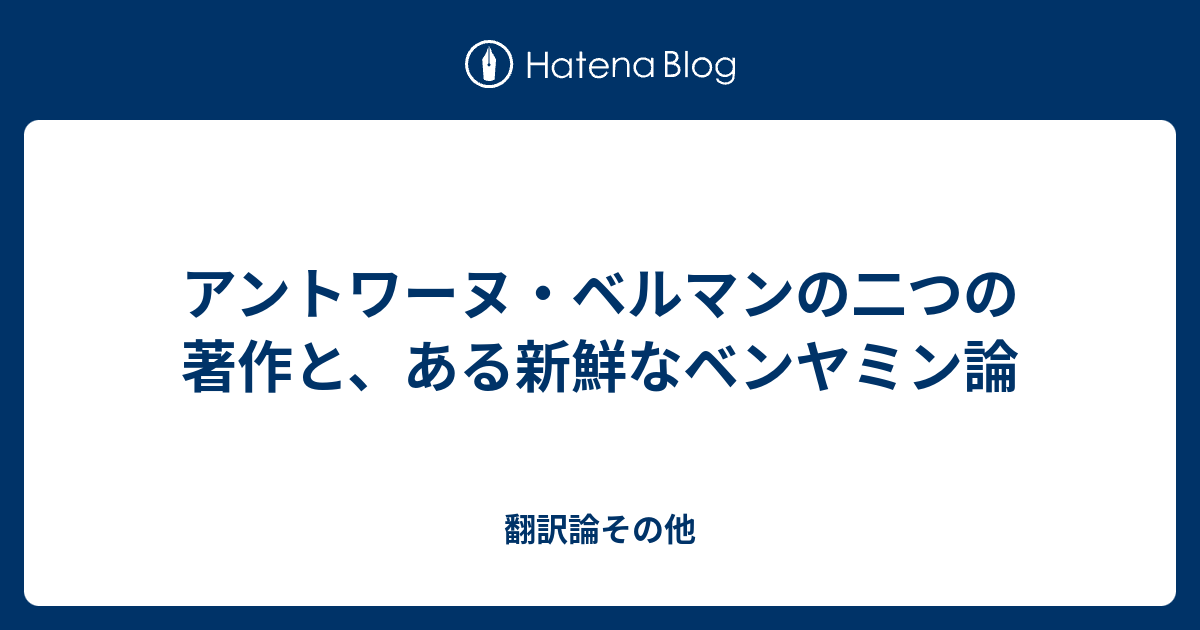 アントワーヌ・ベルマンの二つの著作と、ある新鮮なベンヤミン論