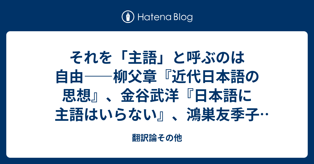 それを 主語 と呼ぶのは自由 柳父章 近代日本語の思想 金谷武洋 日本語に主語はいらない 鴻巣友季子 朝吹真理子 アテンポラルな夢の世界 翻訳論その他