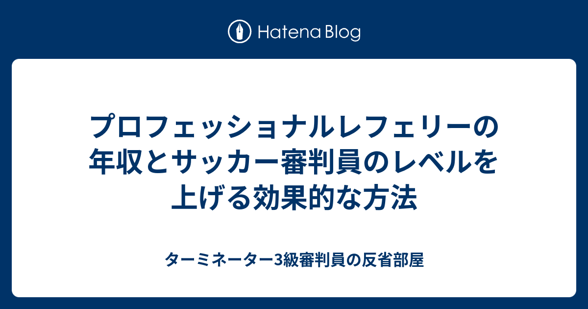 プロフェッショナルレフェリーの年収とサッカー審判員のレベルを上げる効果的な方法 ターミネーター3級審判員の反省部屋