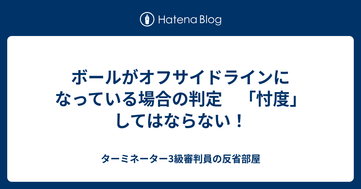 ボールがオフサイドラインになっている場合の判定 忖度 してはならない ターミネーター3級審判員の反省部屋