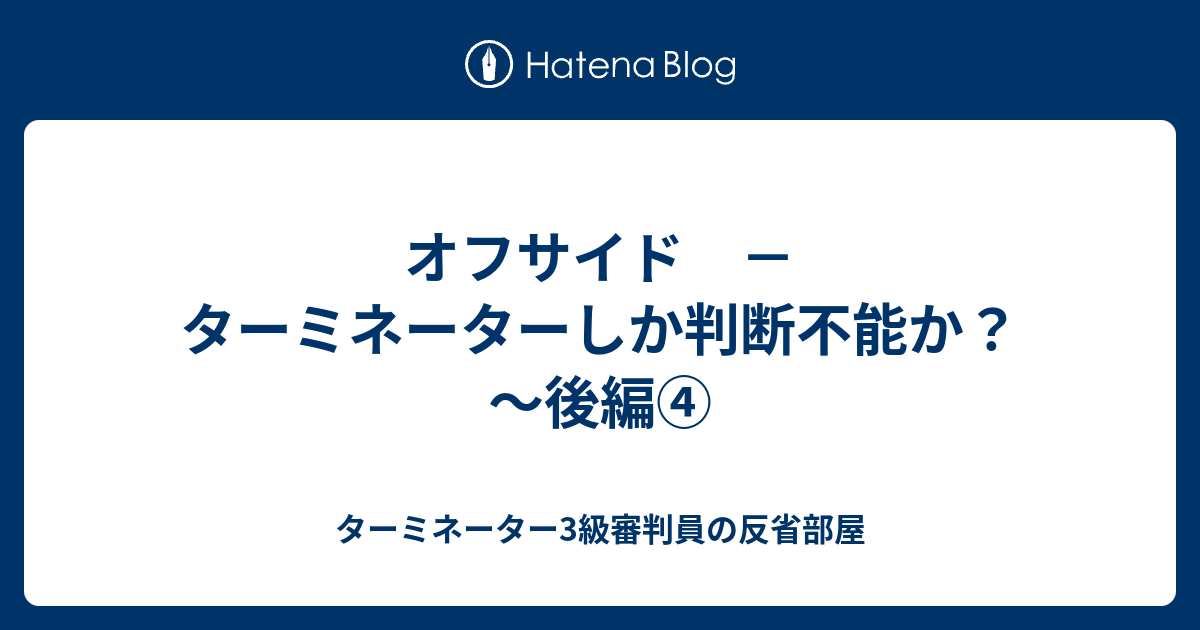 オフサイド ターミネーターしか判断不能か 後編 ターミネーター3級審判員の反省部屋