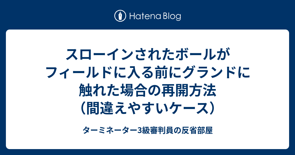 スローインされたボールがフィールドに入る前にグランドに触れた場合の再開方法 間違えやすいケース ターミネーター3級審判員の反省部屋