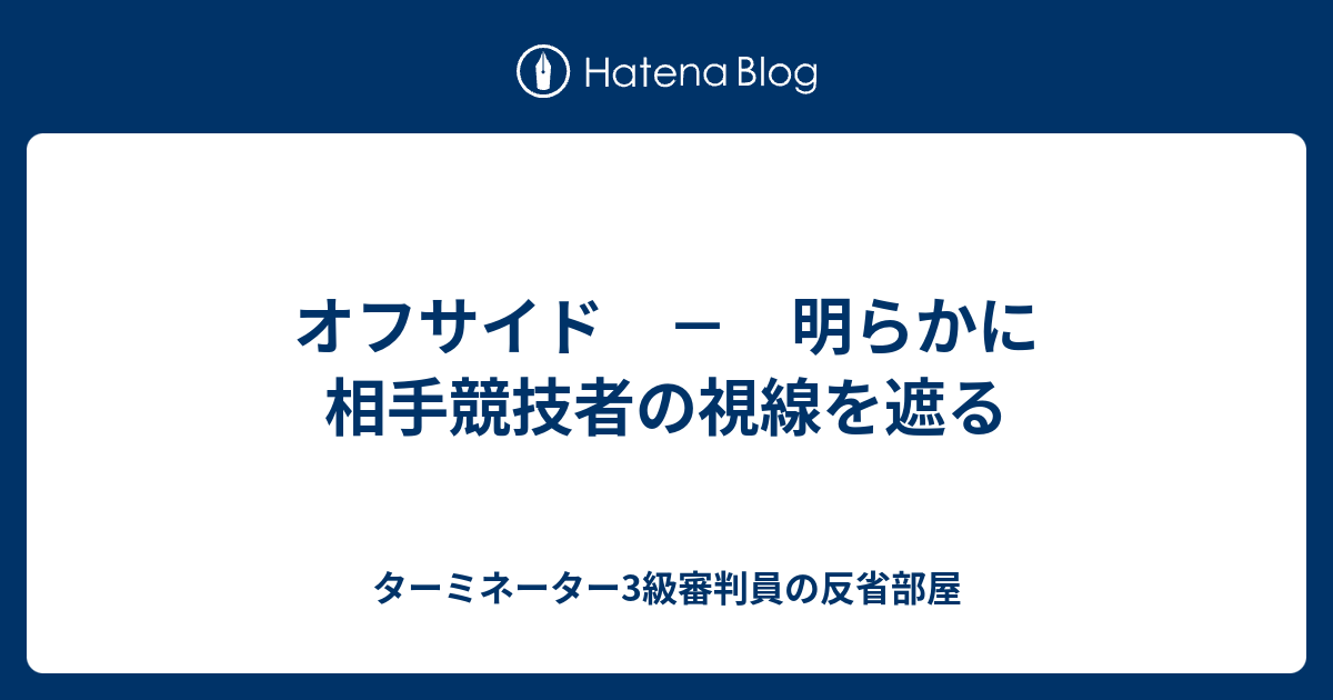 オフサイド 明らかに相手競技者の視線を遮る ターミネーター3級審判員の反省部屋