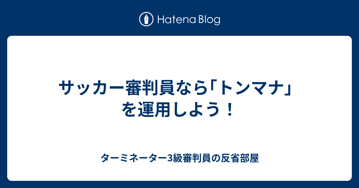 サッカー審判員なら トンマナ を運用しよう ターミネーター3級審判員の反省部屋