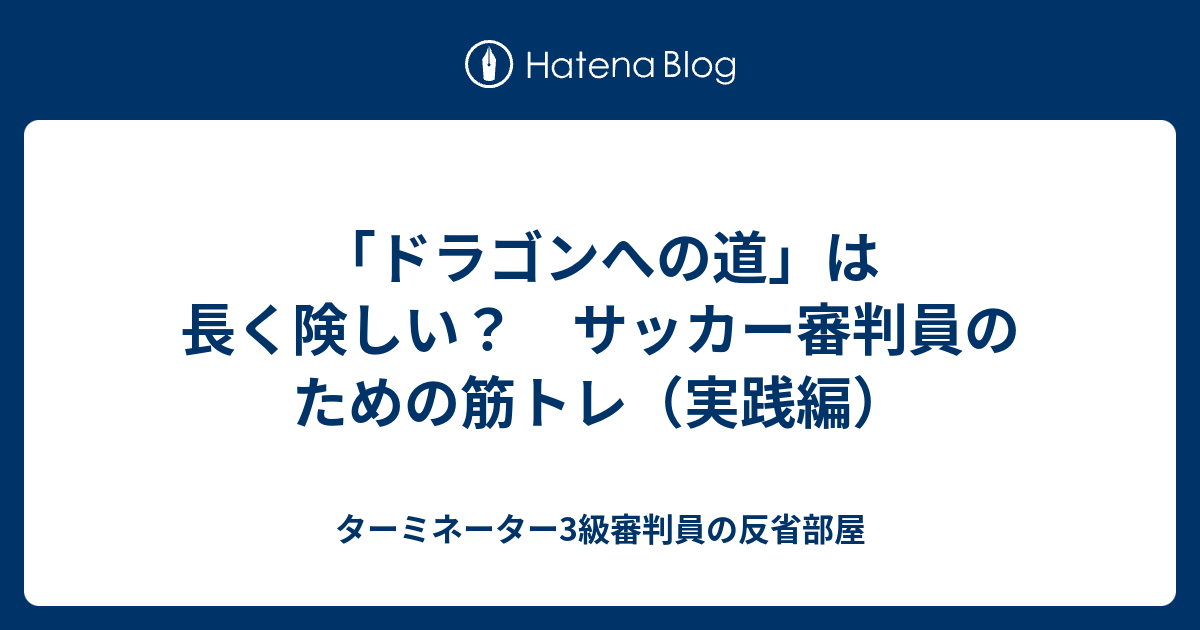 ドラゴンへの道 は長く険しい サッカー審判員のための筋トレ 実践編 ターミネーター3級審判員の反省部屋