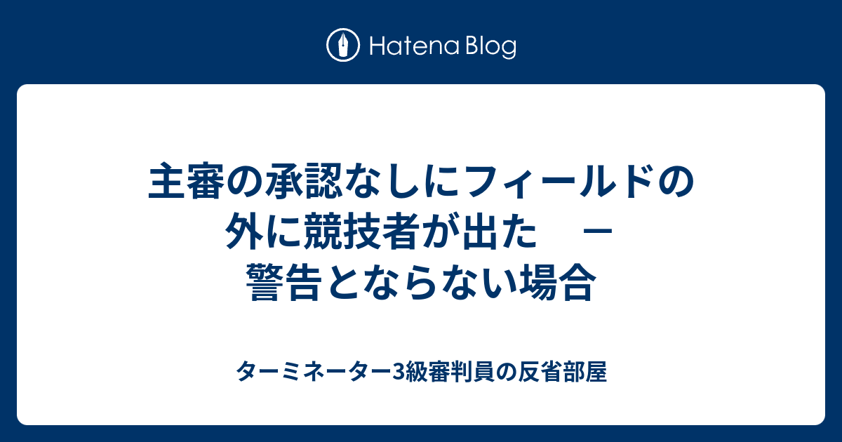 主審の承認なしにフィールドの外に競技者が出た 警告とならない場合 ターミネーター3級審判員の反省部屋