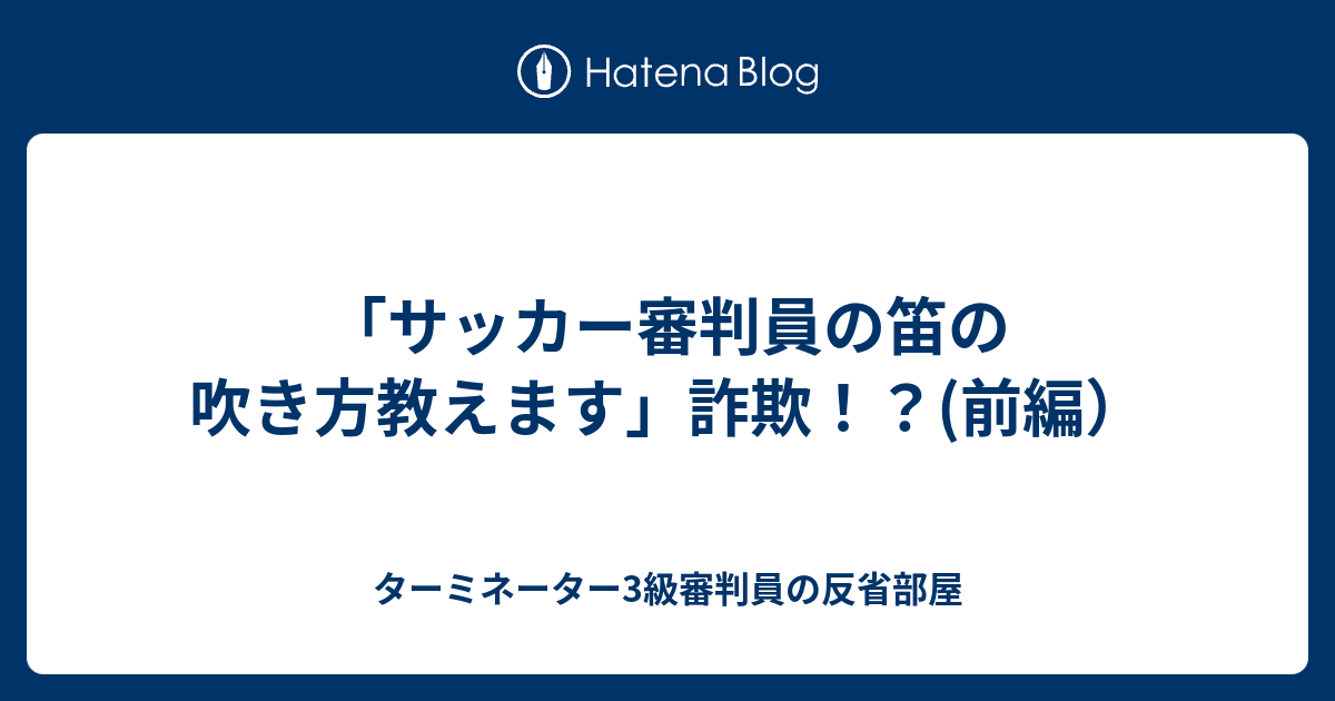 サッカー審判員の笛の吹き方教えます 詐欺 前編 ターミネーター3級審判員の反省部屋