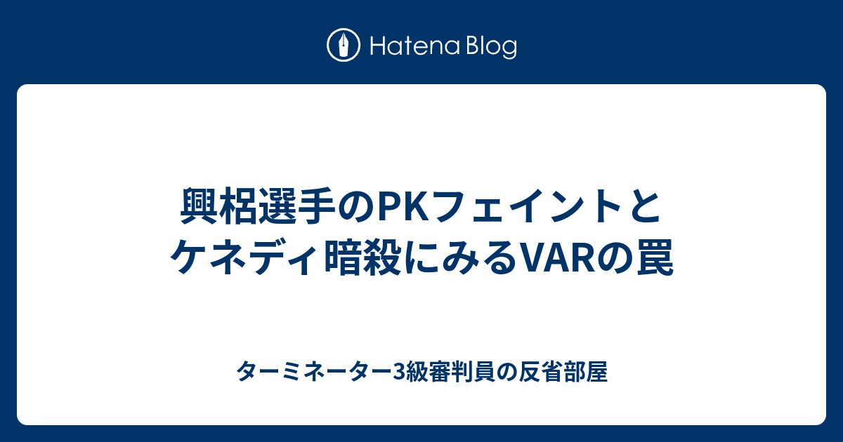 興梠選手のpkフェイントとケネディ暗殺にみるvarの罠 ターミネーター3級審判員の反省部屋