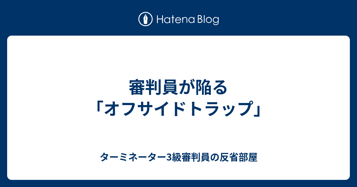 審判員が陥る オフサイドトラップ ターミネーター3級審判員の反省部屋