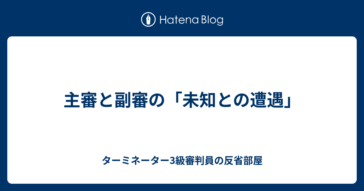 主審と副審の 未知との遭遇 ターミネーター3級審判員の反省部屋