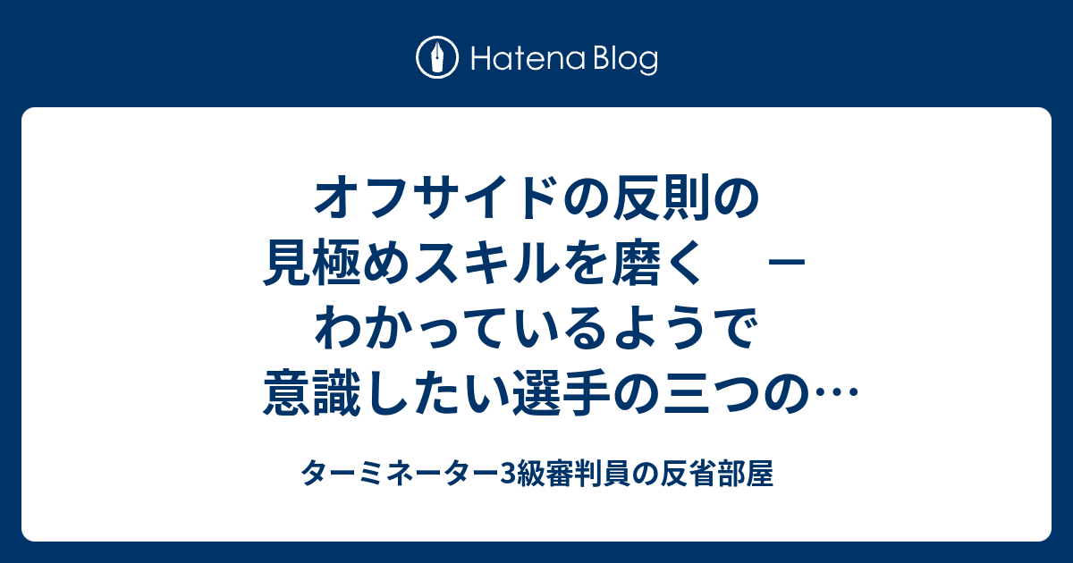 オフサイドの反則の見極めスキルを磨く わかっているようで意識したい選手の三つの動きとは ターミネーター3級審判員の反省部屋