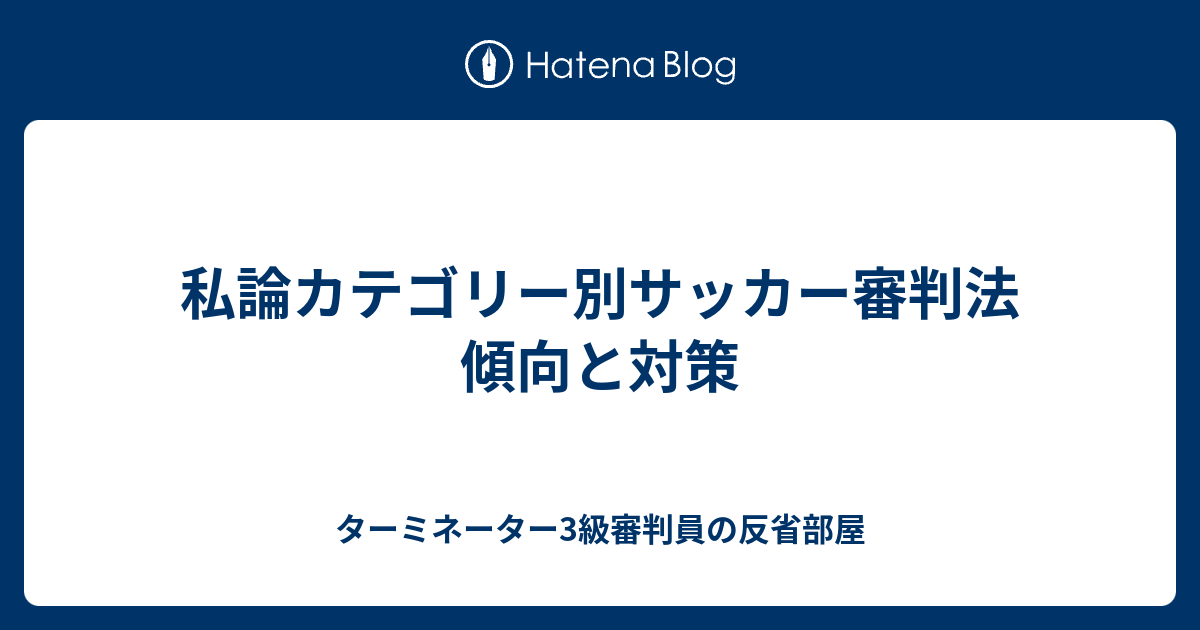 私論カテゴリー別サッカー審判法 傾向と対策 ターミネーター3級審判員の反省部屋