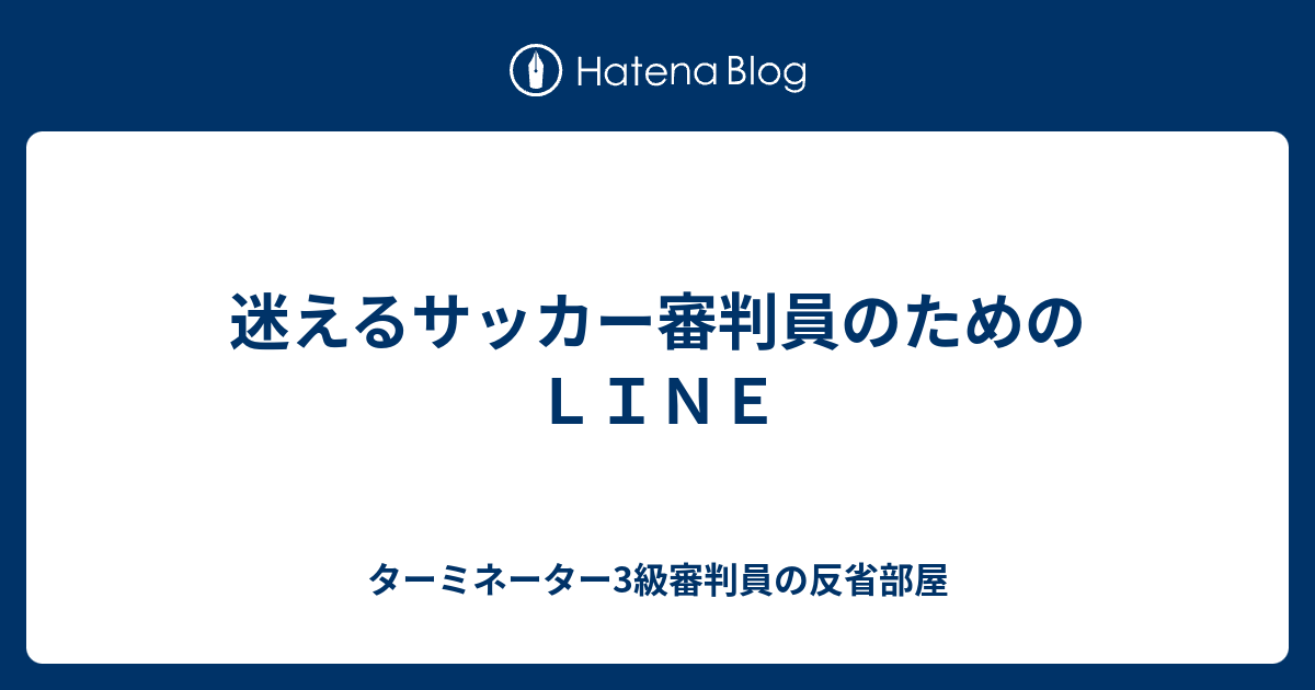 迷えるサッカー審判員のためのｌｉｎｅ ターミネーター3級審判員の反省部屋