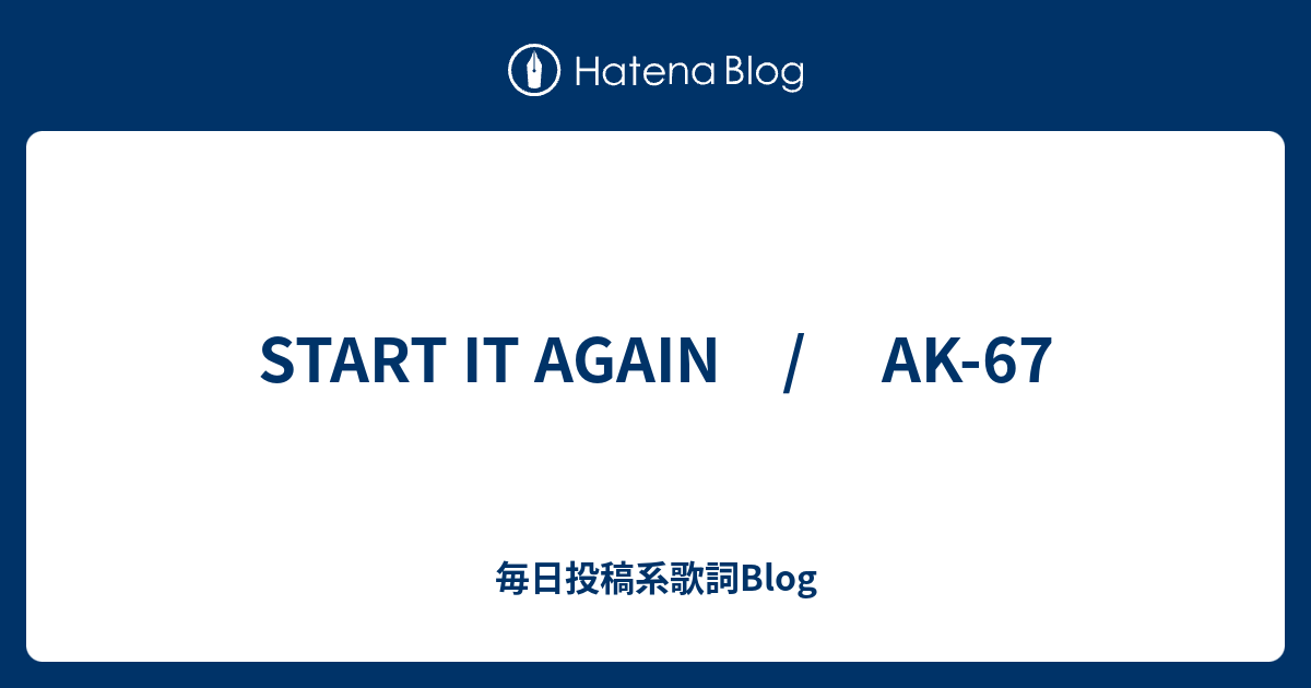 Start It Again Ak 67 毎日投稿系歌詞blog