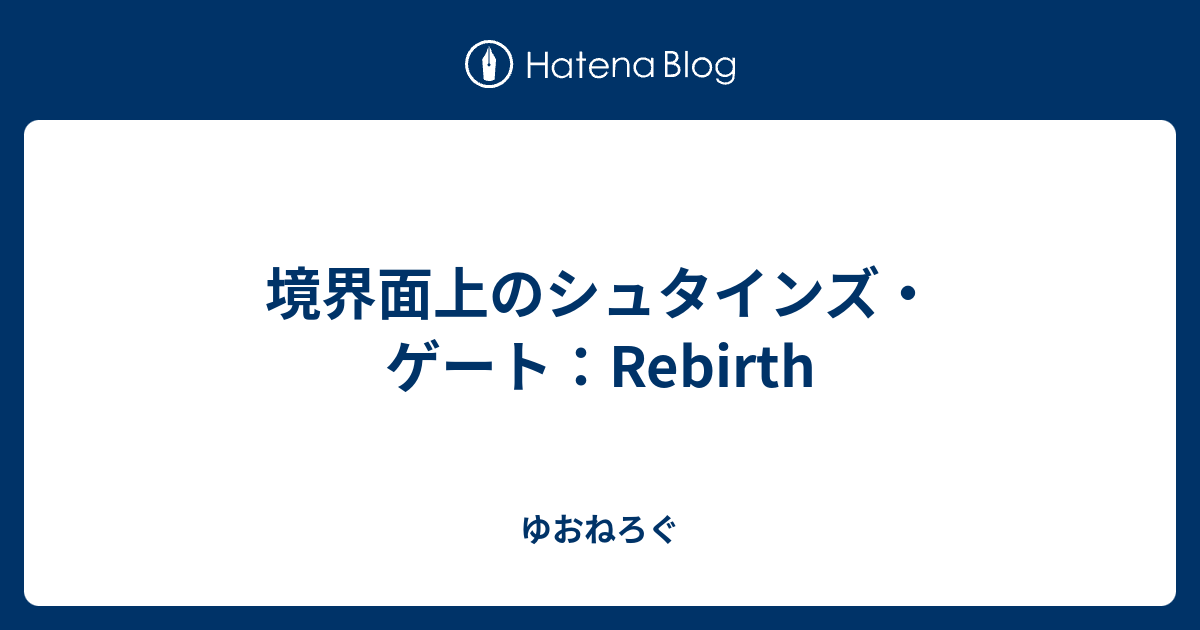 境界面上のシュタインズ ゲート Rebirth ゆおねろぐ