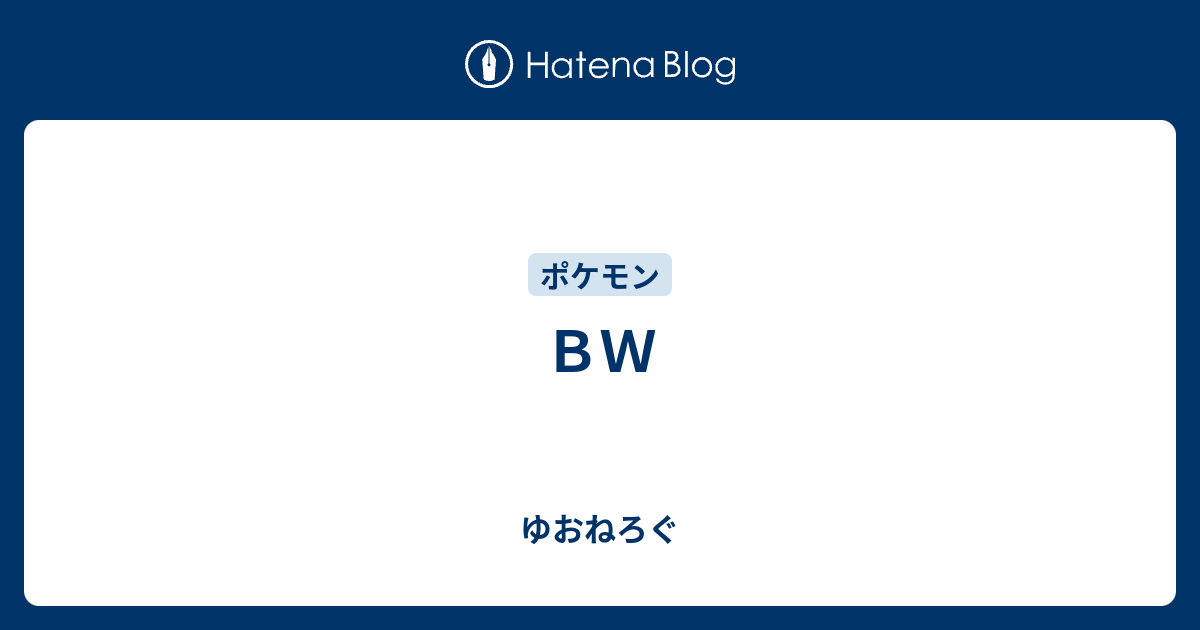 ｂｗ ゆおねろぐ