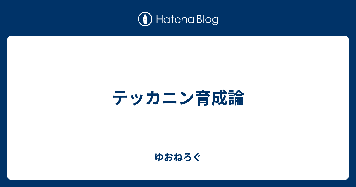 テッカニン育成論 ゆおねろぐ