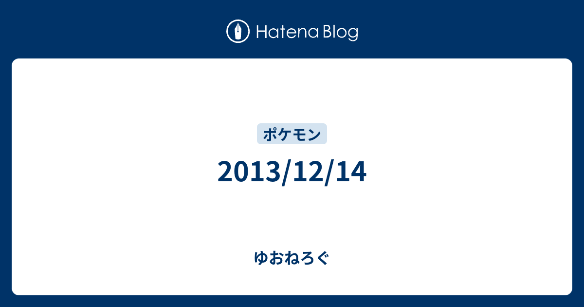 13 12 14 ゆおねろぐ