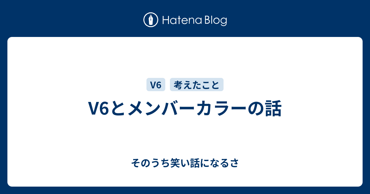 V6とメンバーカラーの話 そのうち笑い話になるさ