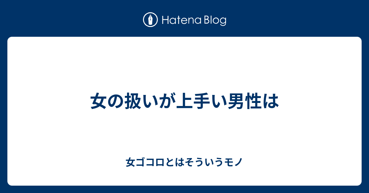 女の扱いが上手い男性は 女ゴコロとはそういうモノ