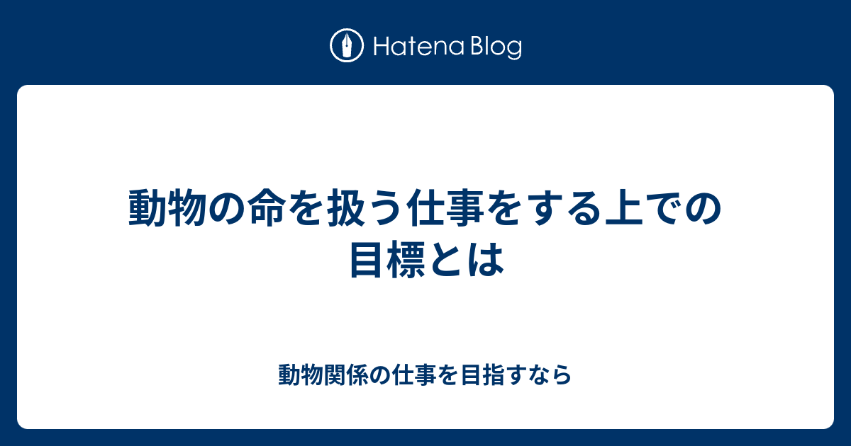 動物の命を扱う仕事をする上での目標とは 動物関係の仕事を目指すなら