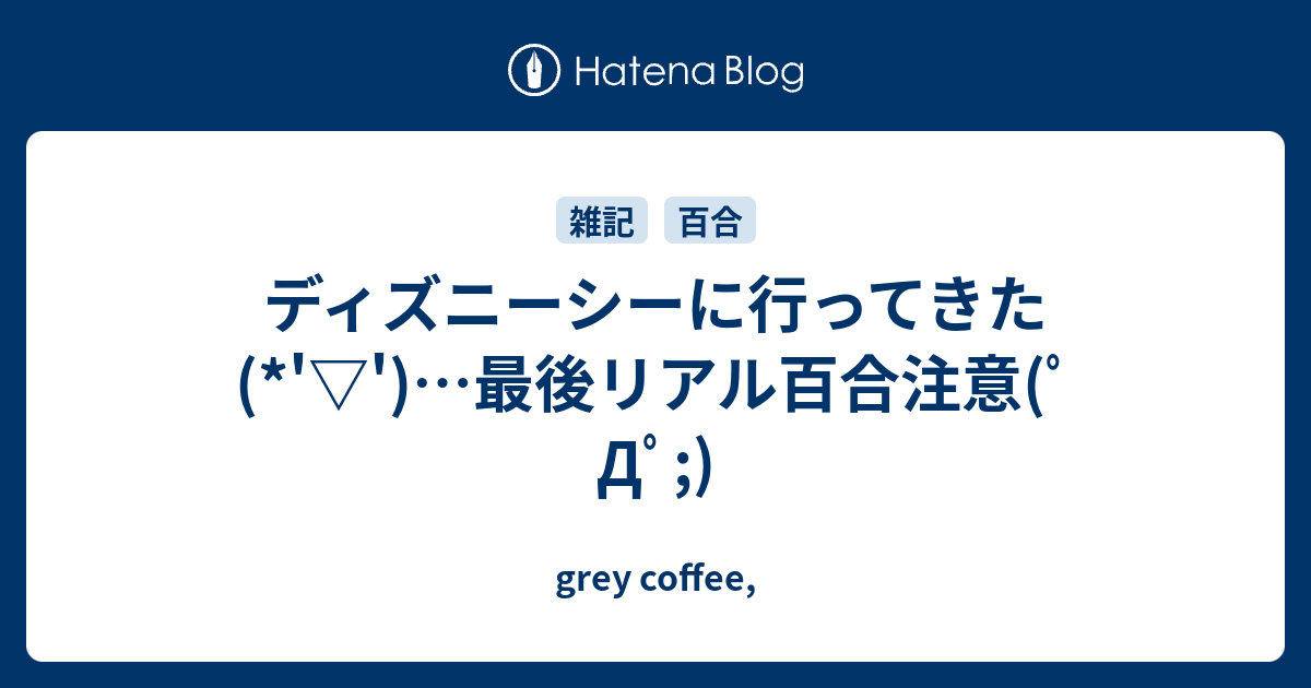 ディズニーシーに行ってきた 最後リアル百合注意 ﾟdﾟ Grey Coffee