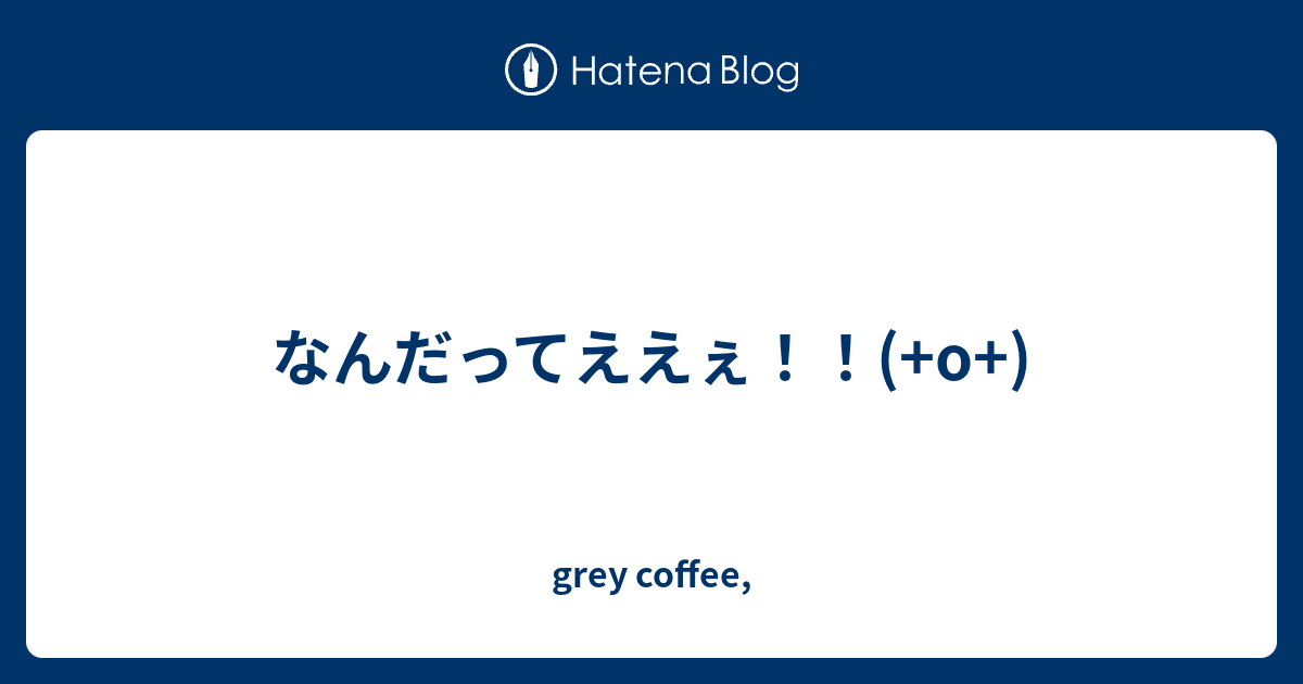 なんだってええぇ O Grey Coffee