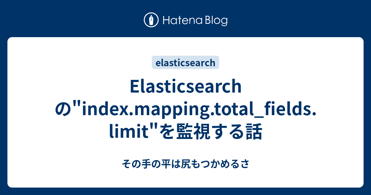 Elasticsearchの"index.mapping.total_fields.limit"を監視する話 その手の平は尻もつかめるさ