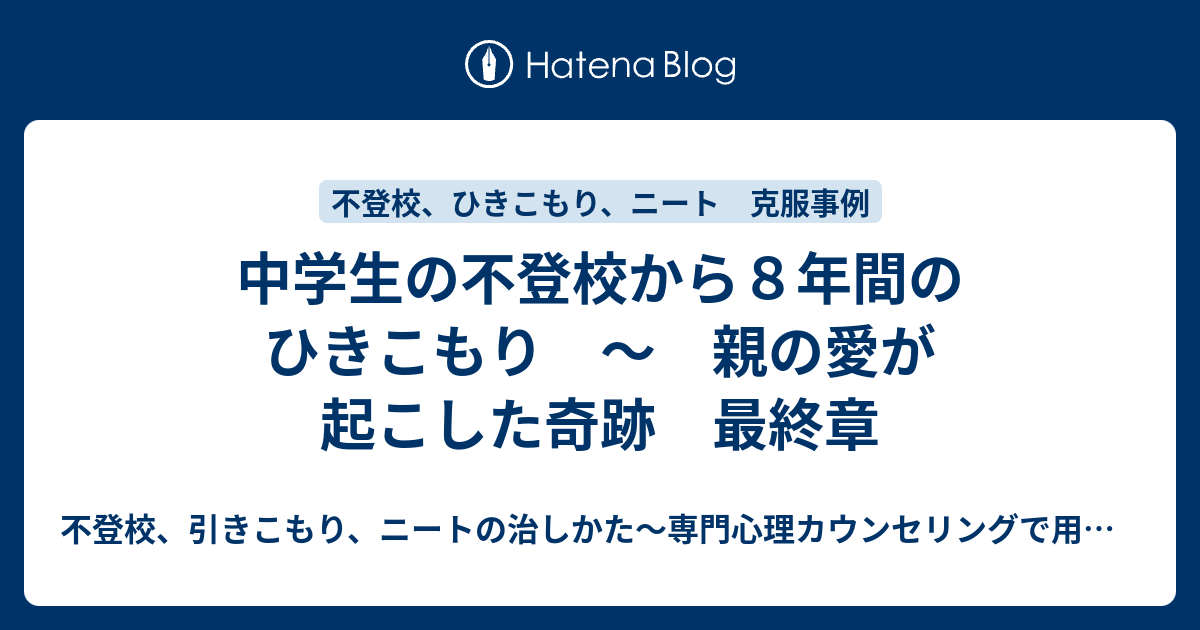 中学生の不登校から８年間のひきこもり 親の愛が起こした奇跡 最終章 不登校 引きこもり ニート の治しかた 専門心理カウンセリングで用いられる早期解決の対処法