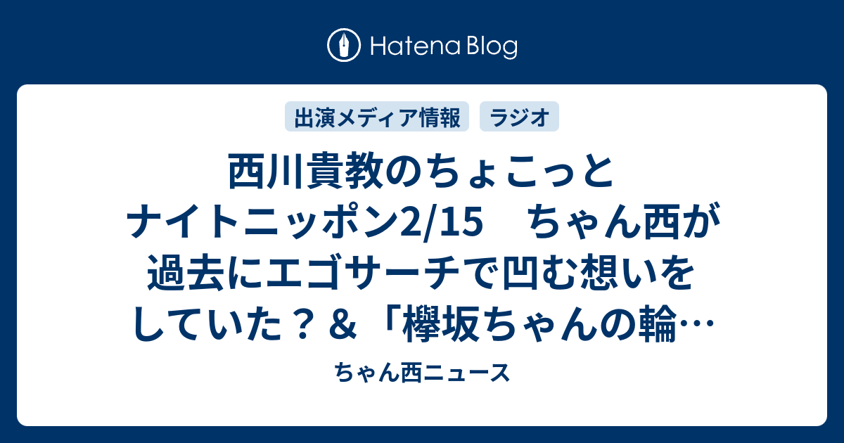 西川貴教のちょこっとナイトニッポン2 15 ちゃん西が過去にエゴサーチで凹む想いをしていた 欅坂ちゃんの輪の中に ちゃん西ニュース