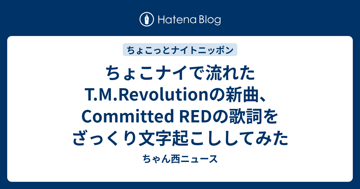 ちょこナイで流れたt M Revolutionの新曲 Committed Redの歌詞をざっくり文字起こししてみた ちゃん西ニュース