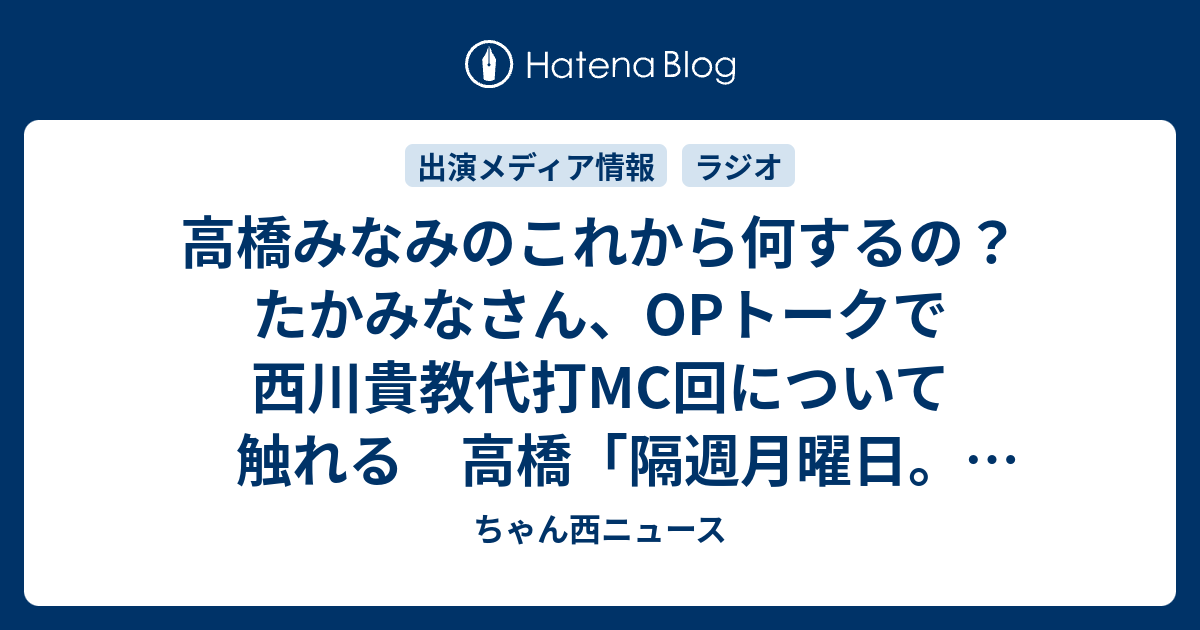 高橋みなみのこれから何するの たかみなさん Opトークで西川貴教代打mc回について触れる 高橋 隔週月曜日 なんかあったら出てくれないかな ちゃん西ニュース