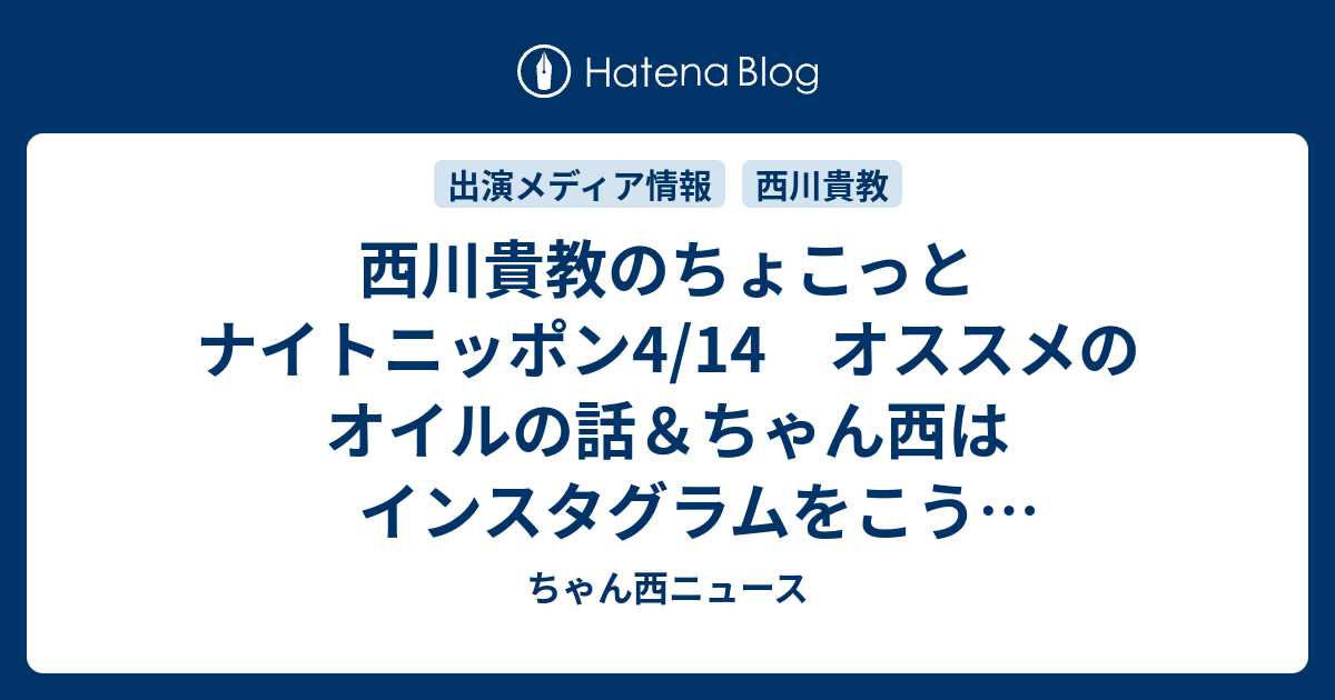 西川貴教のちょこっとナイトニッポン4 14 オススメのオイルの話 ちゃん西はインスタグラムをこう使っている ちゃん西ニュース