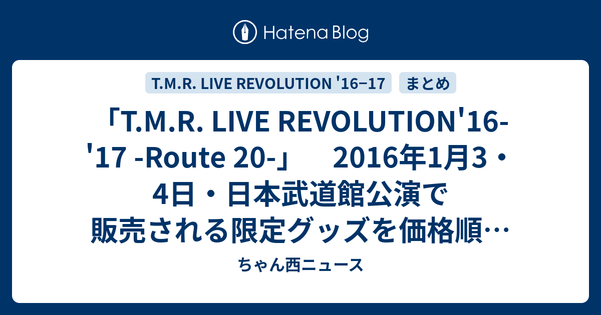 T M R Live Revolution 16 17 Route 16年1月3 4日 日本武道館公演で販売される限定グッズを価格順に並べてみた ちゃん西ニュース